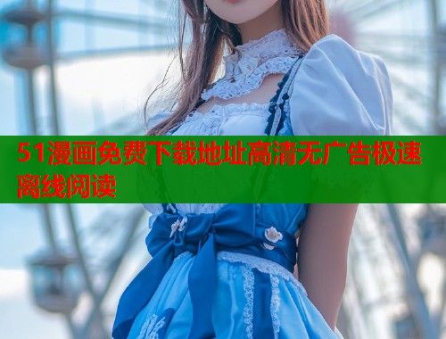 51漫画免费下载地址高清无广告极速离线阅读