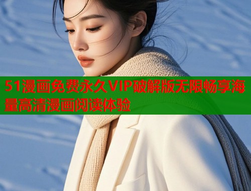 51漫画免费永久VIP破解版无限畅享海量高清漫画阅读体验