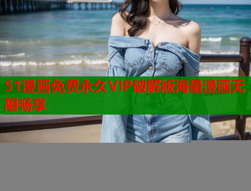 51漫画免费永久VIP破解版海量漫画无限畅享