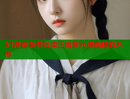 51漫画免费阅读正版多元漫画精彩不停