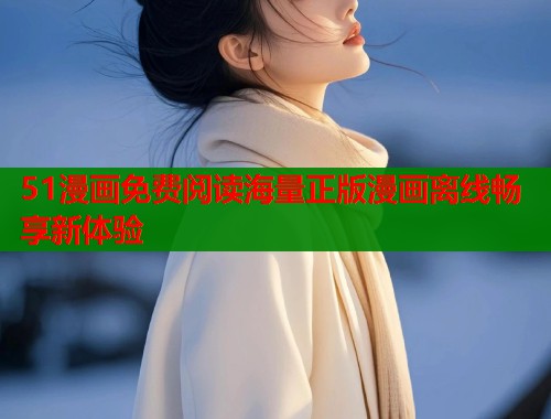 51漫画免费阅读海量正版漫画离线畅享新体验