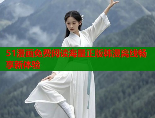 51漫画免费阅读海量正版韩漫离线畅享新体验
