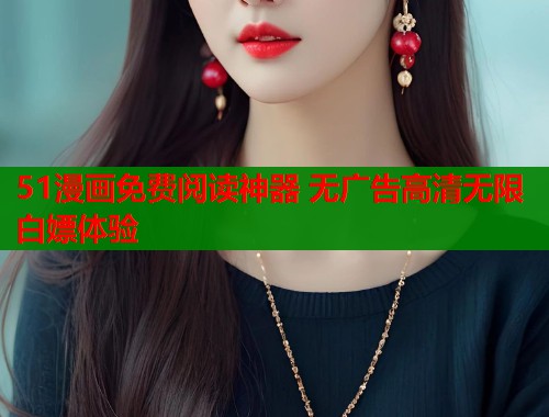 51漫画免费阅读神器 无广告高清无限白嫖体验